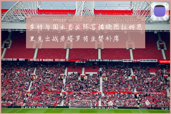 多特与国米首发阵容揭晓图拉姆恩里克出战劳塔罗将坐替补席