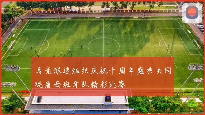 马竞球迷组织庆祝十周年盛典共同观看西班牙队精彩比赛