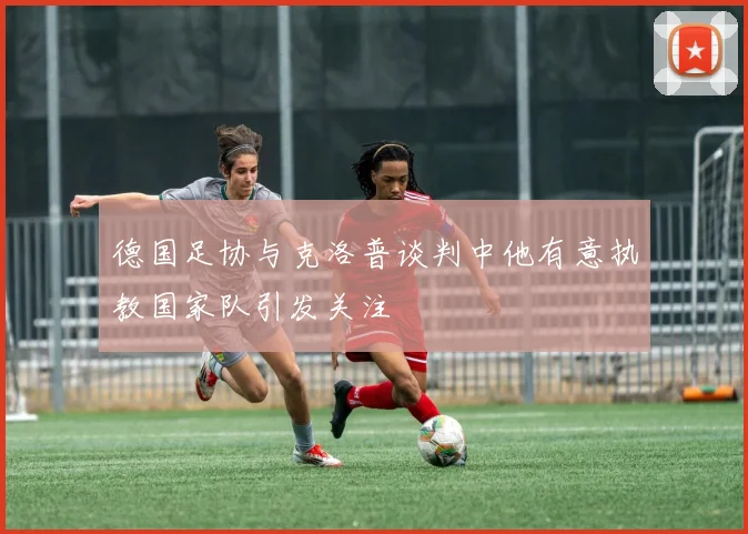 德国足协与克洛普谈判中他有意执教国家队引发关注