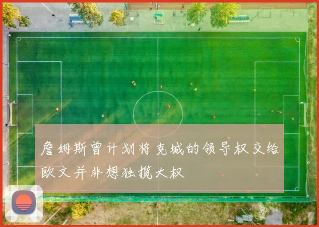 詹姆斯曾计划将克城的领导权交给欧文并非想独揽大权