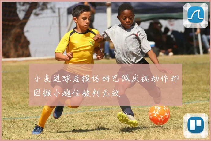 小麦进球后模仿姆巴佩庆祝动作却因微小越位被判无效