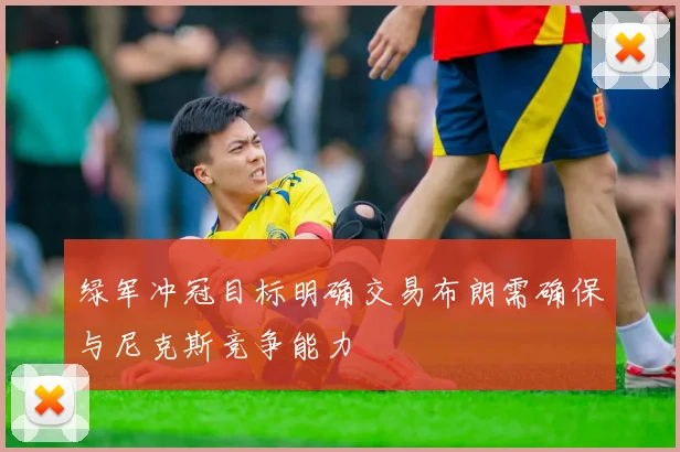 绿军冲冠目标明确交易布朗需确保与尼克斯竞争能力