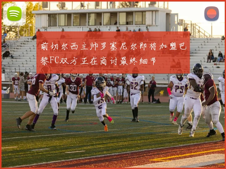 前切尔西主帅罗塞尼尔即将加盟巴黎FC双方正在商讨最终细节