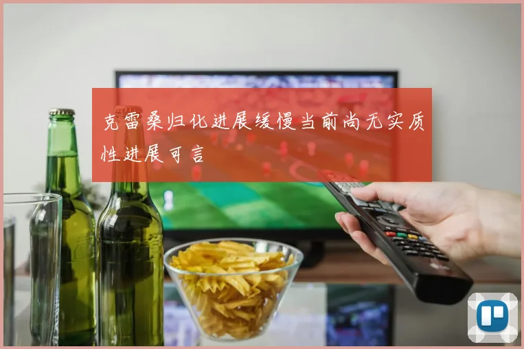 克雷桑归化进展缓慢当前尚无实质性进展可言